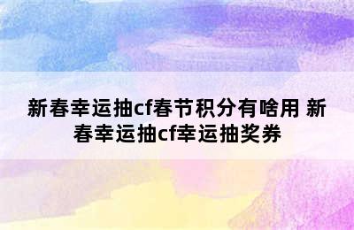 新春幸运抽cf春节积分有啥用 新春幸运抽cf幸运抽奖券